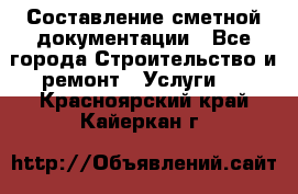 Составление сметной документации - Все города Строительство и ремонт » Услуги   . Красноярский край,Кайеркан г.